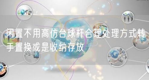 闲置不用高仿台球杆合理处理方式转手置换或是收纳存放