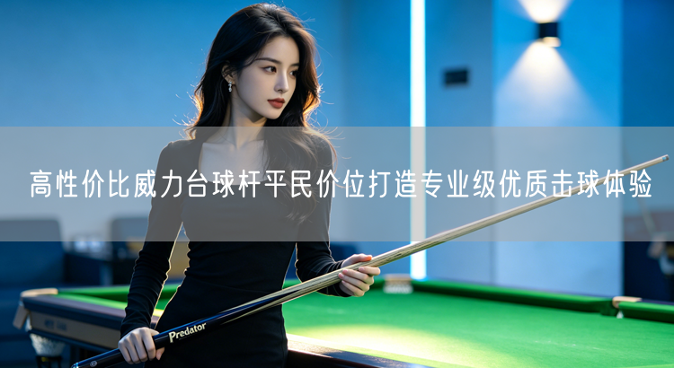 高性价比威力台球杆平民价位打造专业级优质击球体验