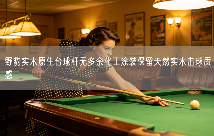 野豹实木原生台球杆无多余化工涂装保留天然实木击球质感