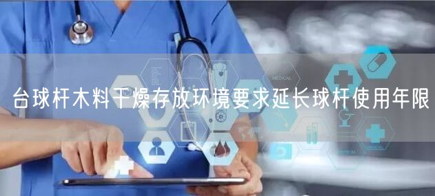 台球杆木料干燥存放环境要求延长球杆使用年限