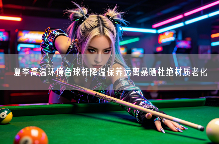 夏季高温环境台球杆降温保养远离暴晒杜绝材质老化