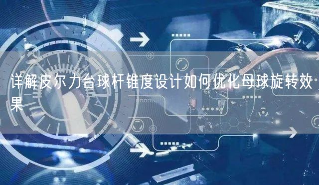 详解皮尔力台球杆锥度设计如何优化母球旋转效果