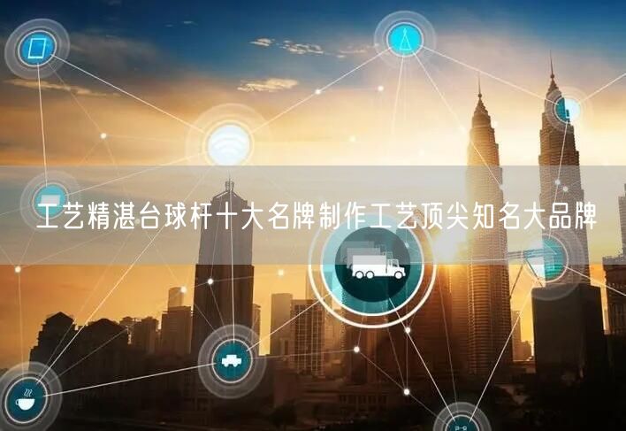 工艺精湛台球杆十大名牌制作工艺顶尖知名大品牌