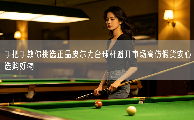 手把手教你挑选正品皮尔力台球杆避开市场高仿假货安心选购好物
