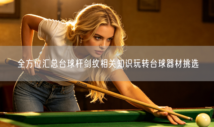 全方位汇总台球杆剑纹相关知识玩转台球器材挑选