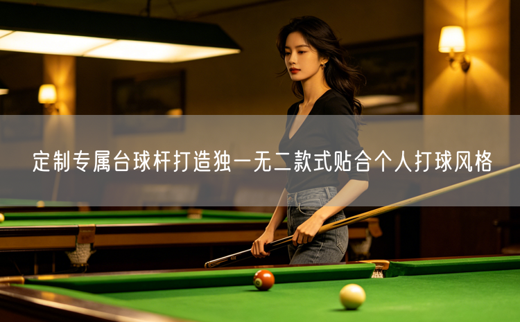 定制专属台球杆打造独一无二款式贴合个人打球风格