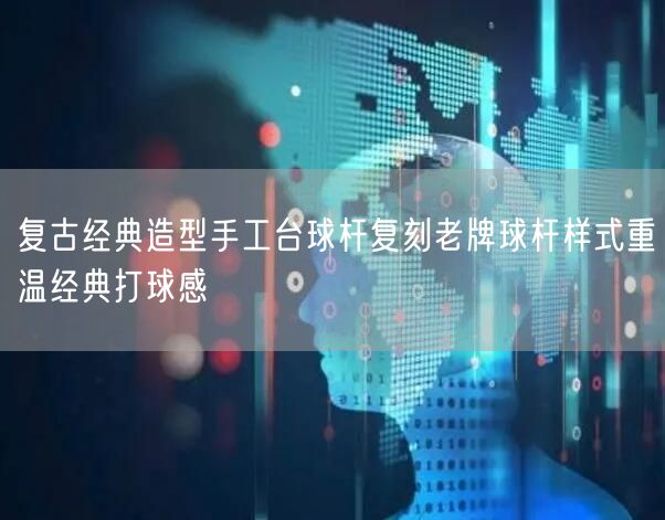复古经典造型手工台球杆复刻老牌球杆样式重温经典打球感