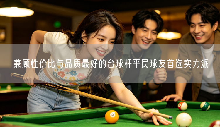 兼顾性价比与品质最好的台球杆平民球友首选实力派