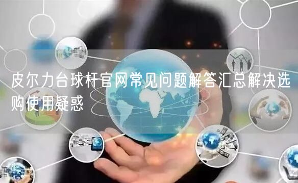 皮尔力台球杆官网常见问题解答汇总解决选购使用疑惑