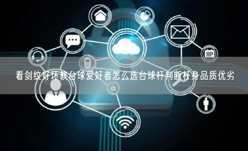看剑纹好坏教台球爱好者怎么选台球杆判断杆身品质优劣