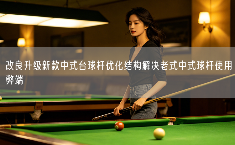 改良升级新款中式台球杆优化结构解决老式中式球杆使用弊端