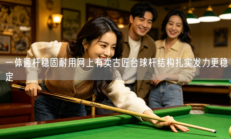 一体通杆稳固耐用网上有卖古匠台球杆结构扎实发力更稳定