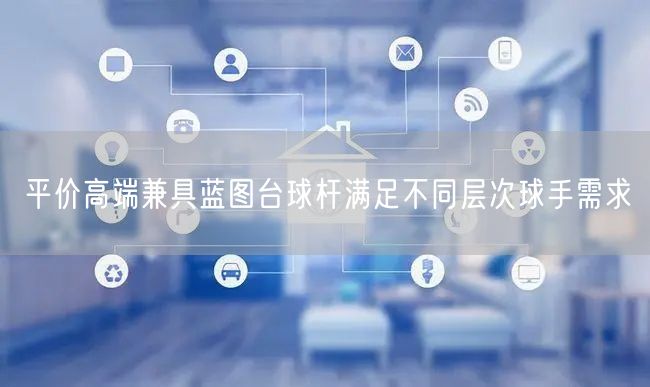 平价高端兼具蓝图台球杆满足不同层次球手需求