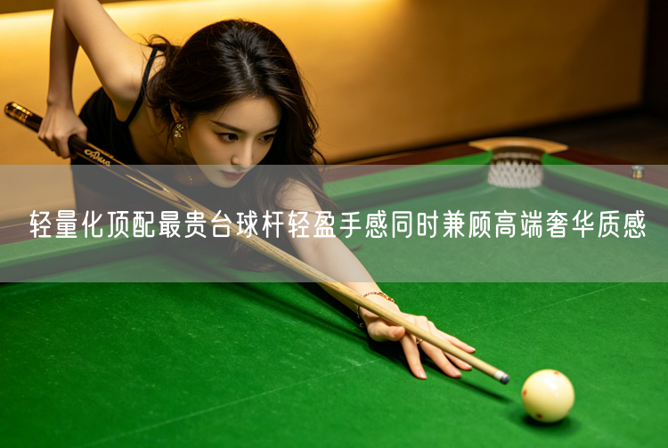 轻量化顶配最贵台球杆轻盈手感同时兼顾高端奢华质感