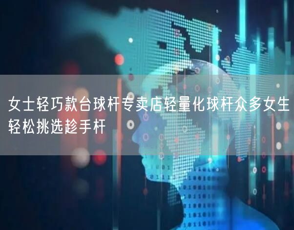 女士轻巧款台球杆专卖店轻量化球杆众多女生轻松挑选趁手杆