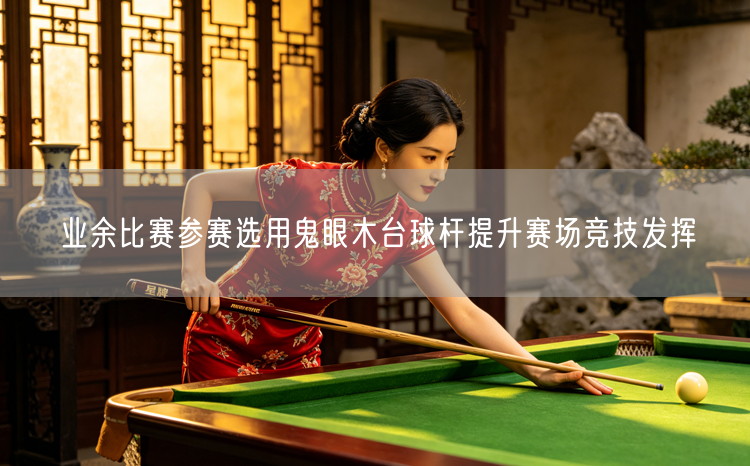 业余比赛参赛选用鬼眼木台球杆提升赛场竞技发挥