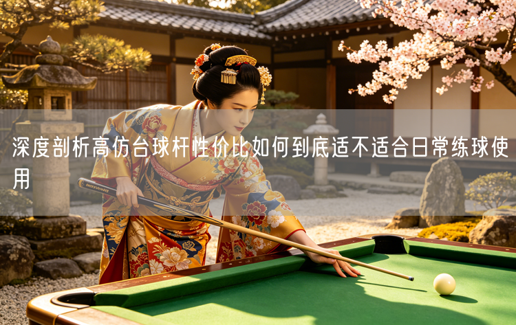 深度剖析高仿台球杆性价比如何到底适不适合日常练球使用