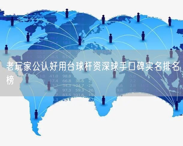 老玩家公认好用台球杆资深球手口碑实名排名榜
