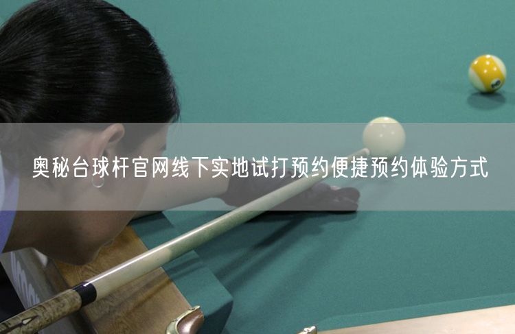 奥秘台球杆官网线下实地试打预约便捷预约体验方式