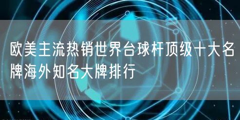 欧美主流热销世界台球杆顶级十大名牌海外知名大牌排行