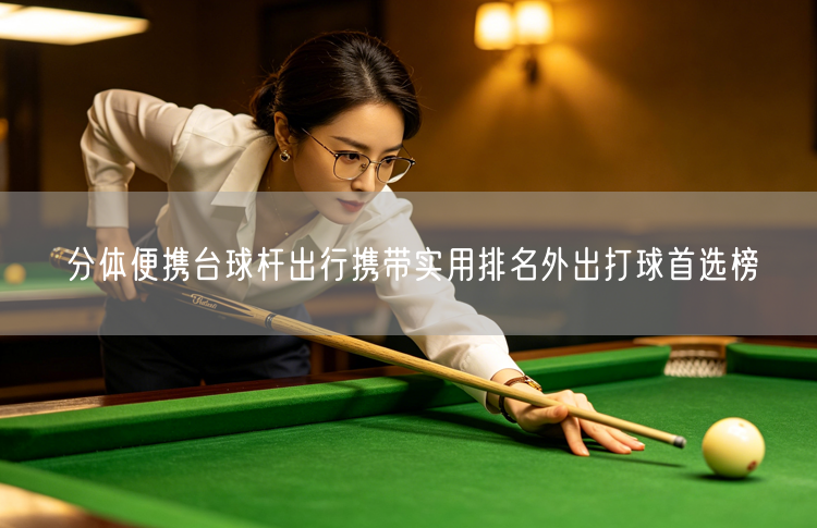 分体便携台球杆出行携带实用排名外出打球首选榜