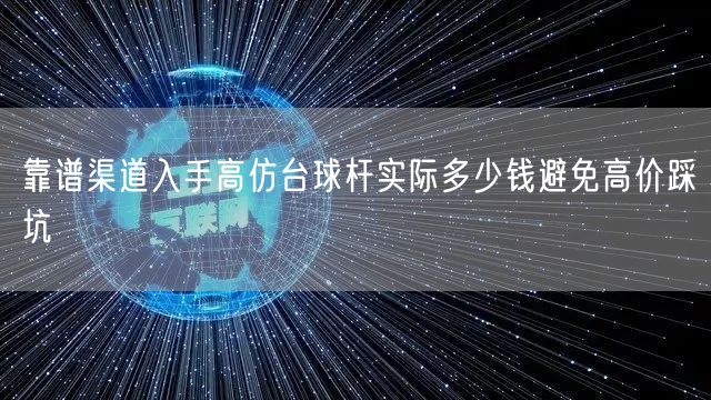 靠谱渠道入手高仿台球杆实际多少钱避免高价踩坑