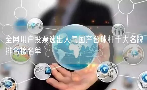 全网用户投票选出人气国产台球杆十大名牌排名榜名单
