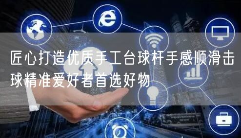匠心打造优质手工台球杆手感顺滑击球精准爱好者首选好物