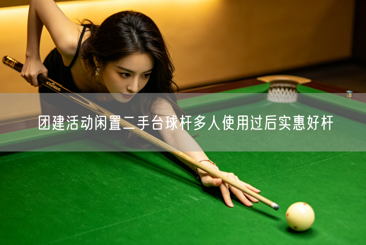 团建活动闲置二手台球杆多人使用过后实惠好杆