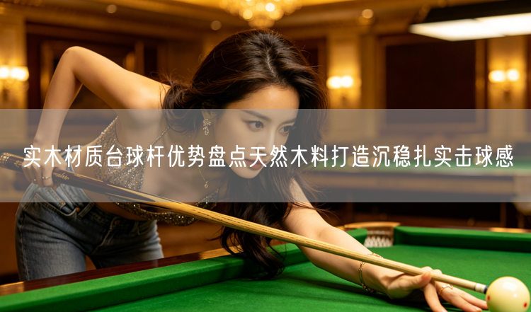 实木材质台球杆优势盘点天然木料打造沉稳扎实击球感