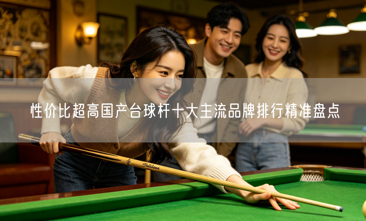 性价比超高国产台球杆十大主流品牌排行精准盘点