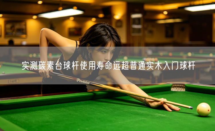 实测碳素台球杆使用寿命远超普通实木入门球杆