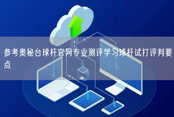 参考奥秘台球杆官网专业测评学习球杆试打评判要点