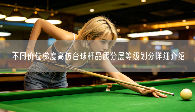 不同价位梯度高仿台球杆品质分层等级划分详细介绍