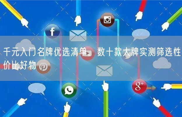 千元入门名牌优选清单，数十款大牌实测筛选性价比好物