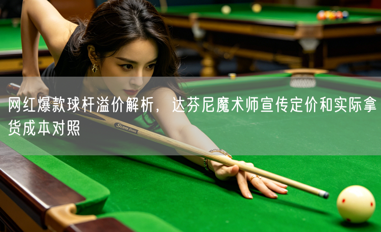 网红爆款球杆溢价解析，达芬尼魔术师宣传定价和实际拿货成本对照