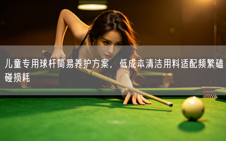 儿童专用球杆简易养护方案，低成本清洁用料适配频繁磕碰损耗