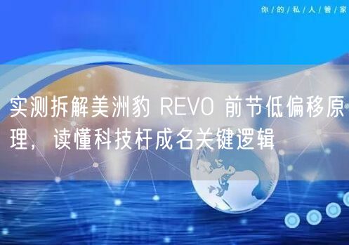 实测拆解美洲豹 REVO 前节低偏移原理，读懂科技杆成名关键逻辑