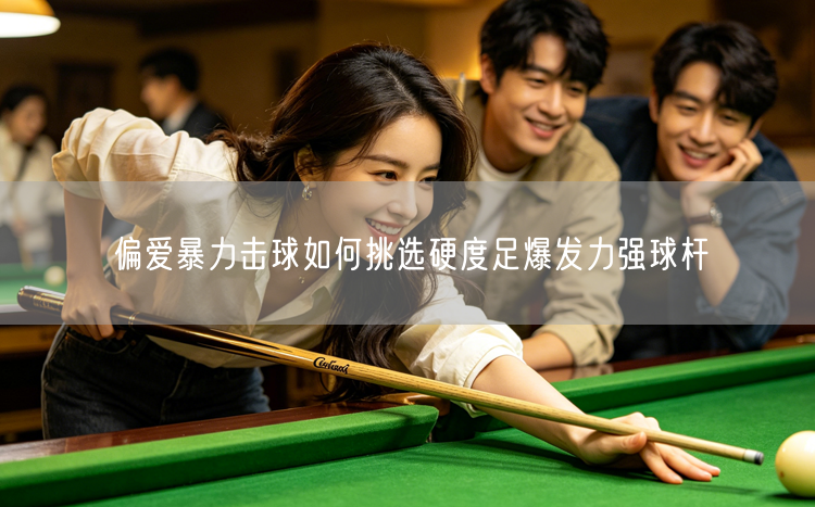偏爱暴力击球如何挑选硬度足爆发力强球杆