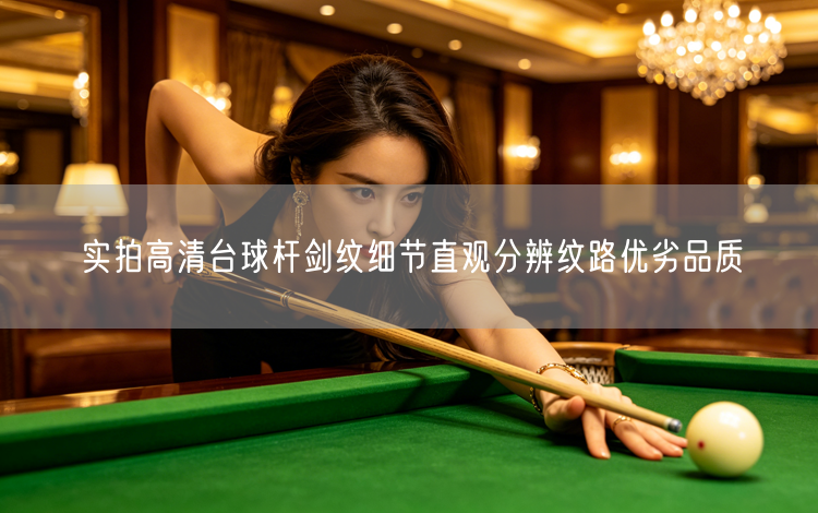 实拍高清台球杆剑纹细节直观分辨纹路优劣品质