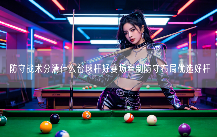 防守战术分清什么台球杆好赛场牵制防守布局优选好杆