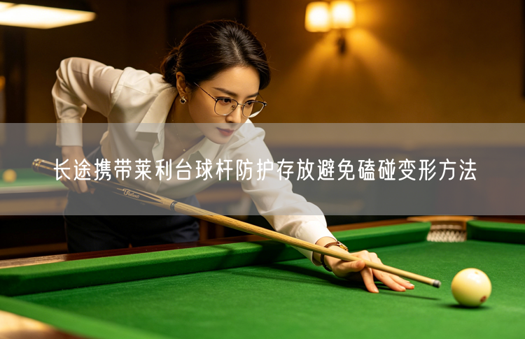 长途携带莱利台球杆防护存放避免磕碰变形方法