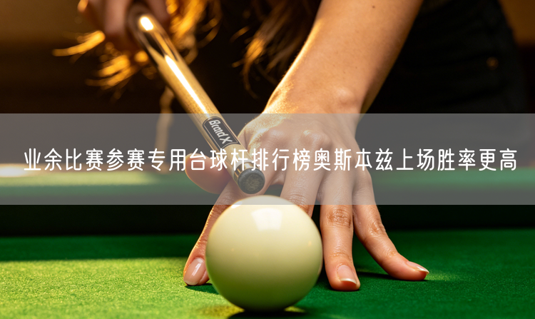 业余比赛参赛专用台球杆排行榜奥斯本兹上场胜率更高