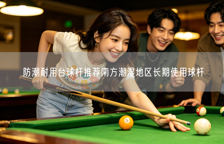 防潮耐用台球杆推荐南方潮湿地区长期使用球杆