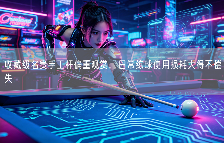 收藏级名贵手工杆偏重观赏，日常练球使用损耗大得不偿失